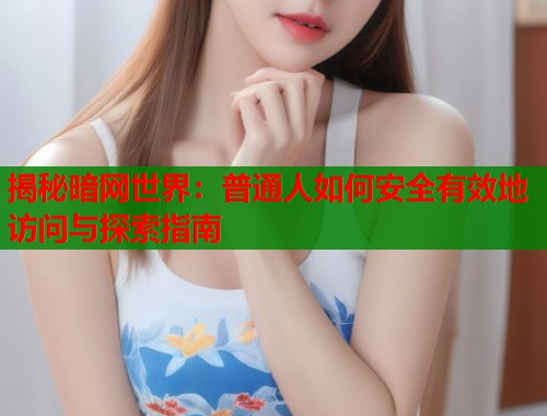 揭秘暗网世界：普通人如何安全有效地访问与探索指南