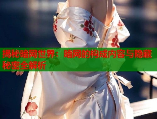 揭秘暗网世界：暗网的构成内容与隐藏秘密全解析