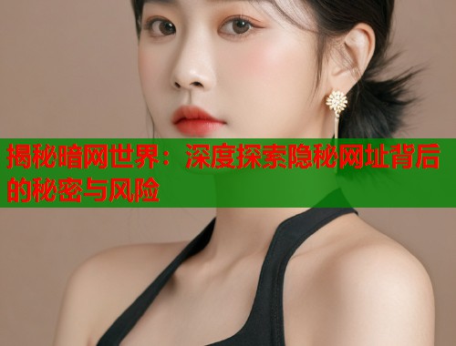 揭秘暗网世界：深度探索隐秘网址背后的秘密与风险
