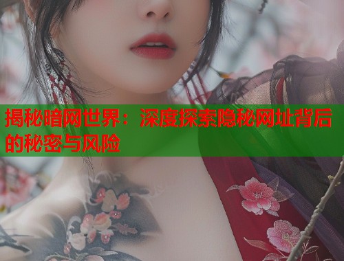 揭秘暗网世界：深度探索隐秘网址背后的秘密与风险
