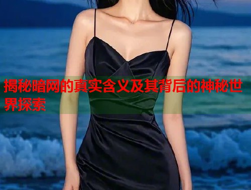 揭秘暗网的真实含义及其背后的神秘世界探索
