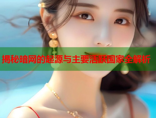 揭秘暗网的起源与主要活跃国家全解析