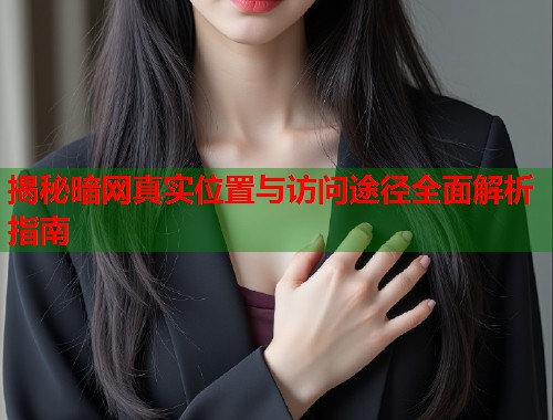 揭秘暗网真实位置与访问途径全面解析指南