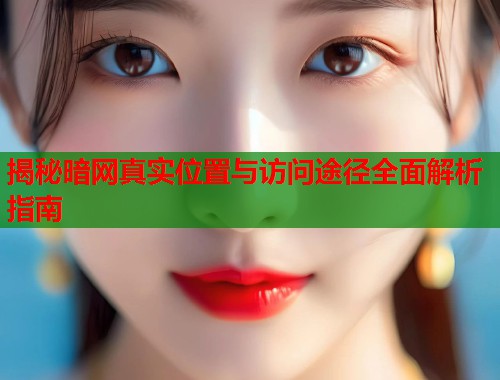 揭秘暗网真实位置与访问途径全面解析指南