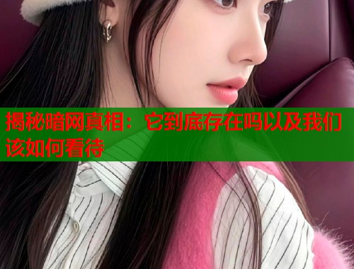 揭秘暗网真相：它到底存在吗以及我们该如何看待
