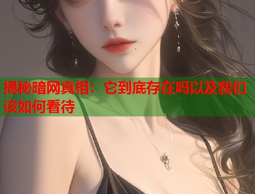 揭秘暗网真相：它到底存在吗以及我们该如何看待