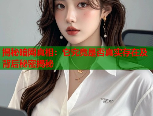 揭秘暗网真相：它究竟是否真实存在及背后秘密揭秘
