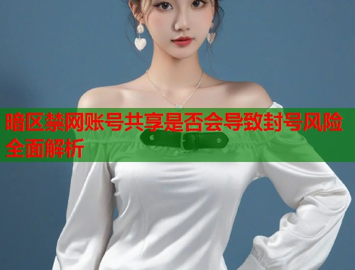 暗区禁网账号共享是否会导致封号风险全面解析