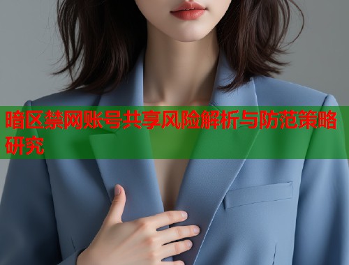 暗区禁网账号共享风险解析与防范策略研究