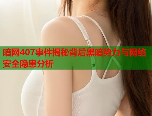 暗网407事件揭秘背后黑暗势力与网络安全隐患分析