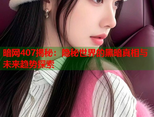 暗网407揭秘：隐秘世界的黑暗真相与未来趋势探索