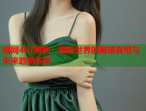 暗网407揭秘：隐秘世界的黑暗真相与未来趋势探索