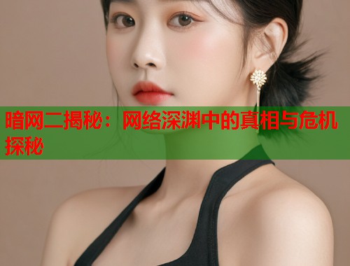 暗网二揭秘：网络深渊中的真相与危机探秘
