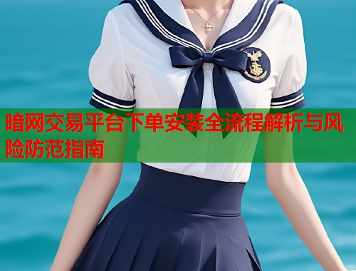 暗网交易平台下单安装全流程解析与风险防范指南