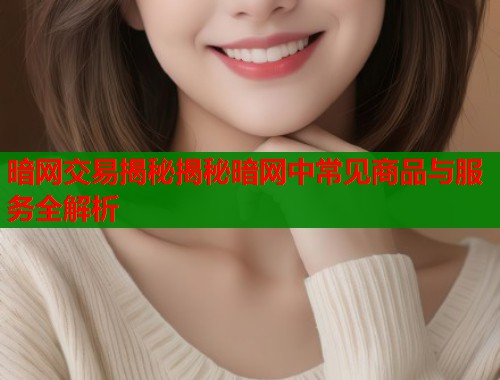 暗网交易揭秘揭秘暗网中常见商品与服务全解析