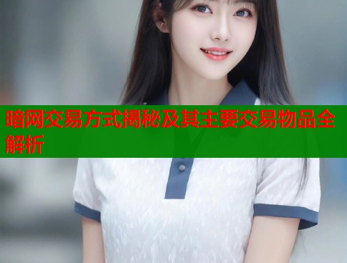 暗网交易方式揭秘及其主要交易物品全解析