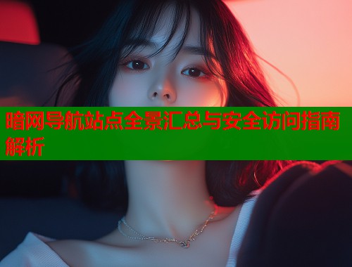 暗网导航站点全景汇总与安全访问指南解析