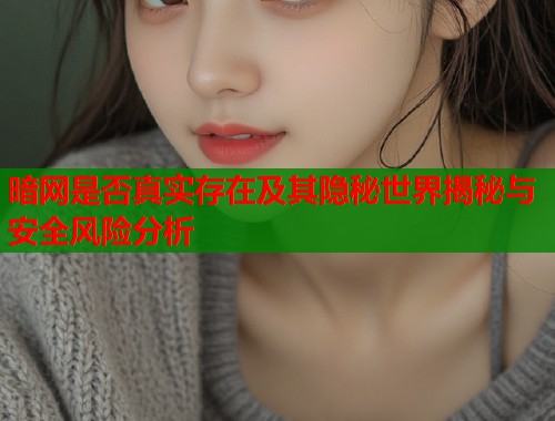 暗网是否真实存在及其隐秘世界揭秘与安全风险分析