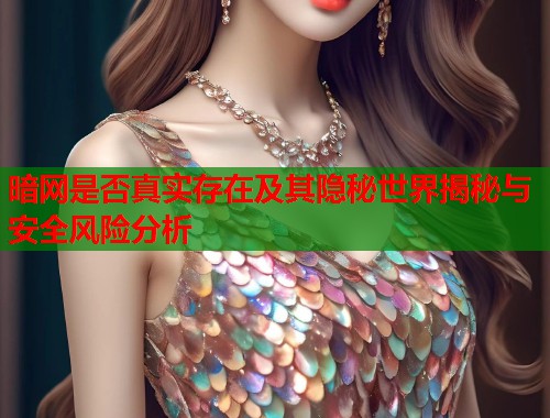 暗网是否真实存在及其隐秘世界揭秘与安全风险分析