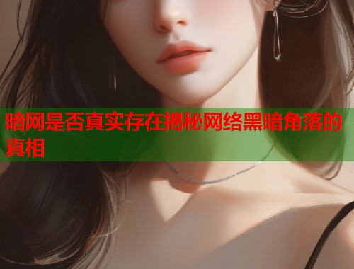 暗网是否真实存在揭秘网络黑暗角落的真相