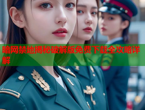 暗网禁地揭秘破解版免费下载全攻略详解