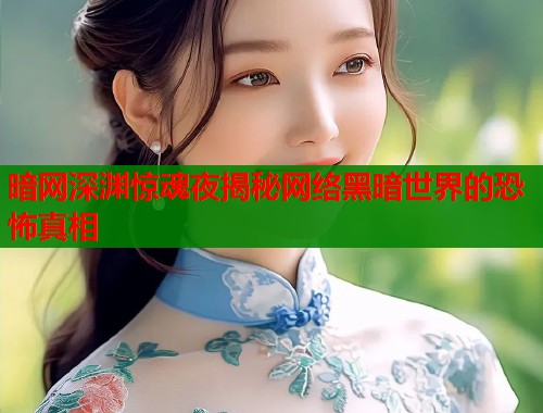 暗网深渊惊魂夜揭秘网络黑暗世界的恐怖真相