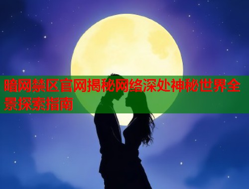 暗网禁区官网揭秘网络深处神秘世界全景探索指南