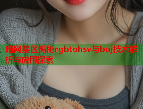暗网禁区揭秘rgbtohsv与buj技术解析与应用探索