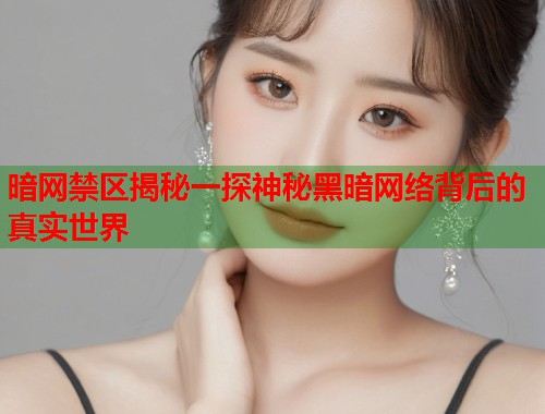 暗网禁区揭秘一探神秘黑暗网络背后的真实世界