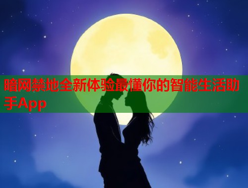暗网禁地全新体验最懂你的智能生活助手App