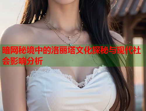 暗网秘境中的洛丽塔文化探秘与现代社会影响分析