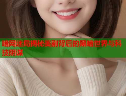 暗网迷局揭秘美剧背后的黑暗世界与科技阴谋