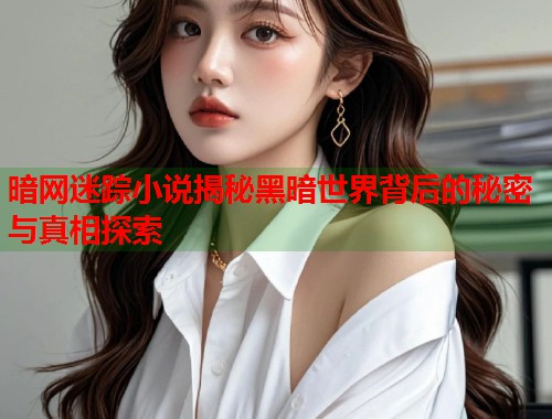 暗网迷踪小说揭秘黑暗世界背后的秘密与真相探索