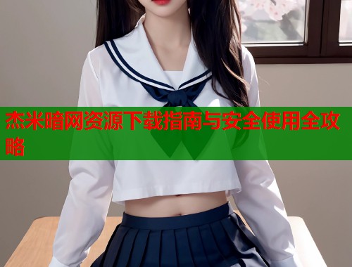 杰米暗网资源下载指南与安全使用全攻略