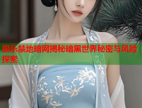 极乐禁地暗网揭秘暗黑世界秘密与风险探索
