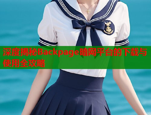 深度揭秘Backpage暗网平台的下载与使用全攻略