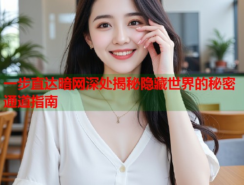 一步直达暗网深处揭秘隐藏世界的秘密通道指南