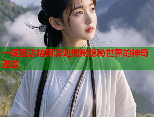 一键直达暗网深处揭秘隐秘世界的神奇通道