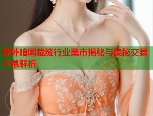 国外暗网裁缝行业黑市揭秘与隐秘交易内幕解析
