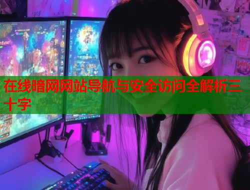 在线暗网网站导航与安全访问全解析三十字