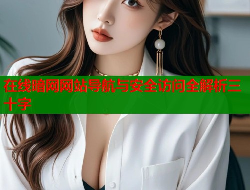 在线暗网网站导航与安全访问全解析三十字