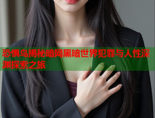 恐惧鸟揭秘暗网黑暗世界犯罪与人性深渊探索之旅