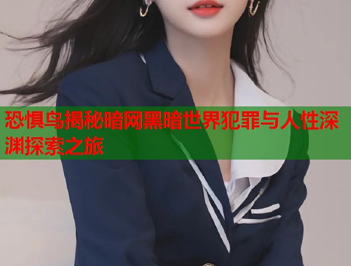 恐惧鸟揭秘暗网黑暗世界犯罪与人性深渊探索之旅