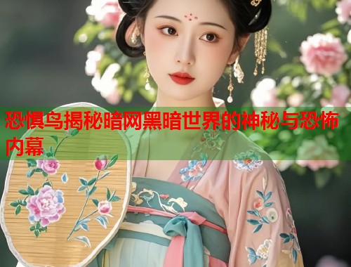 恐惧鸟揭秘暗网黑暗世界的神秘与恐怖内幕