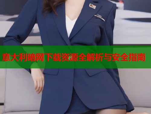 意大利暗网下载资源全解析与安全指南