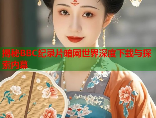 揭秘BBC纪录片暗网世界深度下载与探索内幕