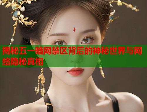 揭秘五一暗网禁区背后的神秘世界与网络隐秘真相