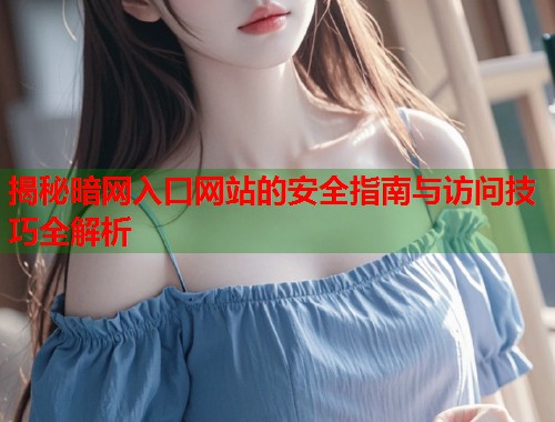 揭秘暗网入口网站的安全指南与访问技巧全解析