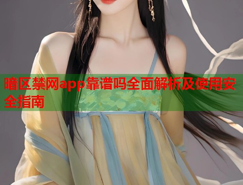 暗区禁网app靠谱吗全面解析及使用安全指南