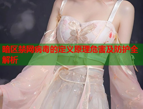 暗区禁网病毒的定义原理危害及防护全解析